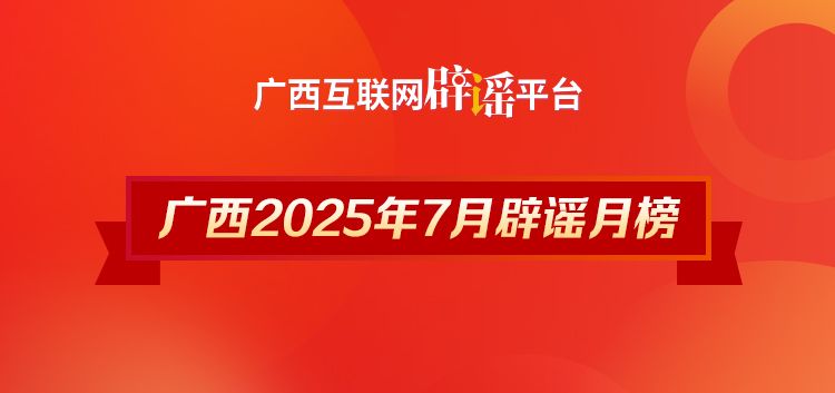 广西2025年7月辟谣榜——对谣言说“不”！