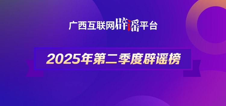 广西2025年第二季度辟谣榜——谣言！哪里逃！